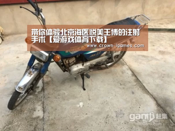 带你体验北京海医悦美王博的注射手术【爱游戏体育下载】(图1) 带你体验北京海医悦美王博的注射手术【爱游戏体育下载】(图1)