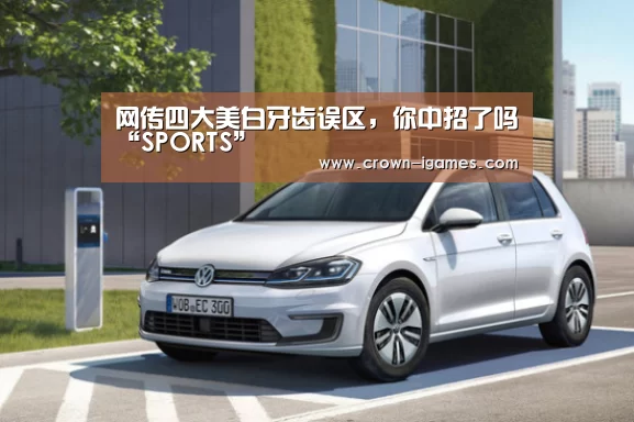 网传四大美白牙齿误区,你中招了吗“SPORTS”(图1) 爱游戏体育下载