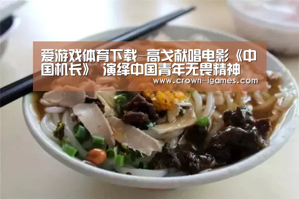 爱游戏体育下载-高戈献唱电影《中国机长》 演绎中国青年无畏精神(图3) 爱游戏体育下载